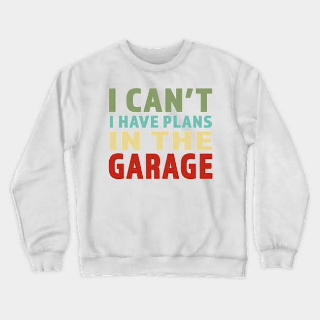 I Cant I Have Plans In The Garage - Great gift for Garage Person - Retro Color Lettering Design Crewneck Sweatshirt by RKP'sTees